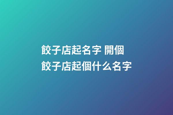 餃子店起名字 開個餃子店起個什么名字-第1張-店鋪起名-玄機派